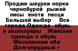 Продам шкурки норки, чернобурой, рыжей лисы, енота, песца. Большой выбор. - Все города Одежда, обувь и аксессуары » Женская одежда и обувь   . Московская обл.,Долгопрудный г.